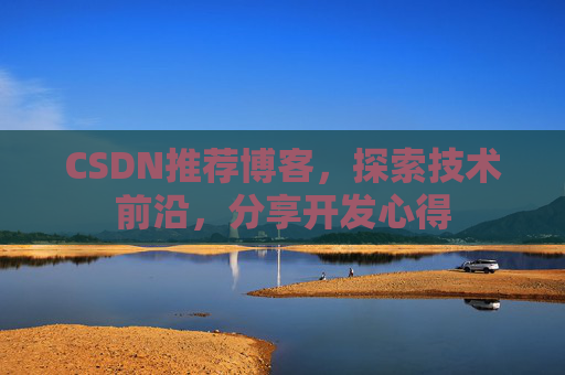 CSDN推荐博客,探索技术前沿,分享开发心得