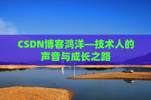 CSDN博客鸿洋—技术人的声音与成长之路
