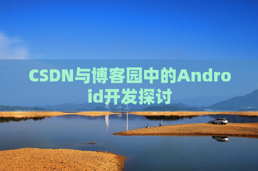 CSDN与博客园中的Android开发探讨