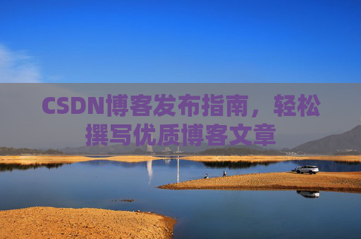 CSDN博客发布指南，轻松撰写优质博客文章