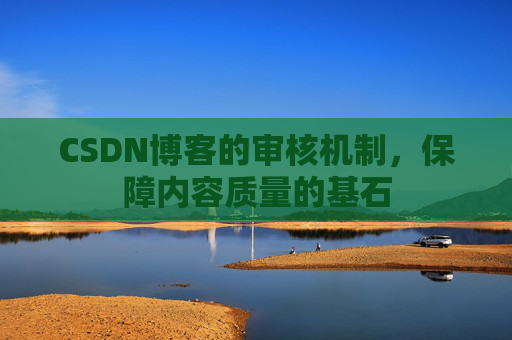 CSDN博客的审核机制，保障内容质量的基石