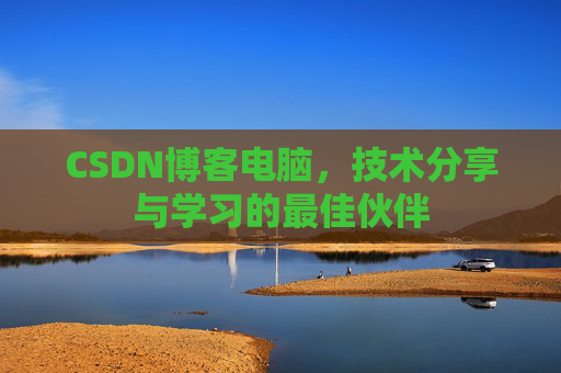CSDN博客电脑，技术分享与学习的最佳伙伴